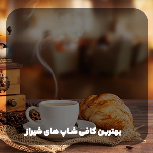 بهترین کافی شاپ های شیراز 